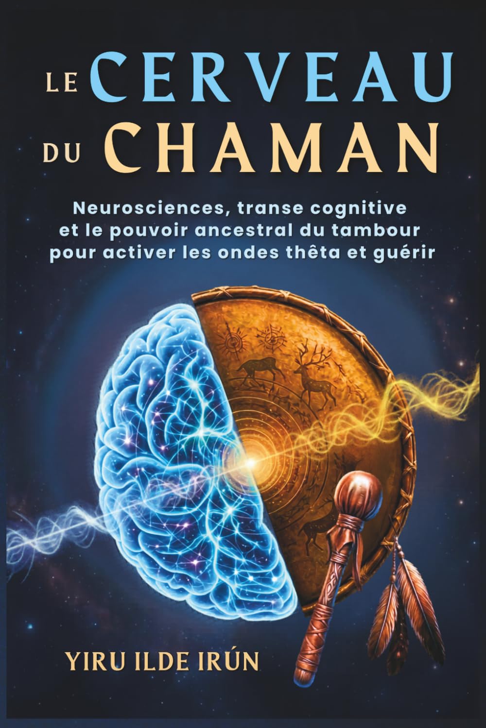 LE CERVEAU DU CHAMAN: Neurosciences, transe cognitive et le pouvoir ancestral du tambour pour activer les ondes thêta et guérir (Voie Chamanique)