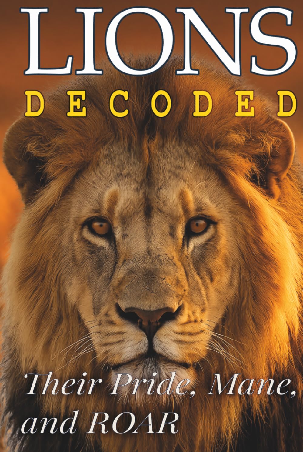 Lions Decoded: Their Pride, Mane, and ROAR (Animals: DECODED)