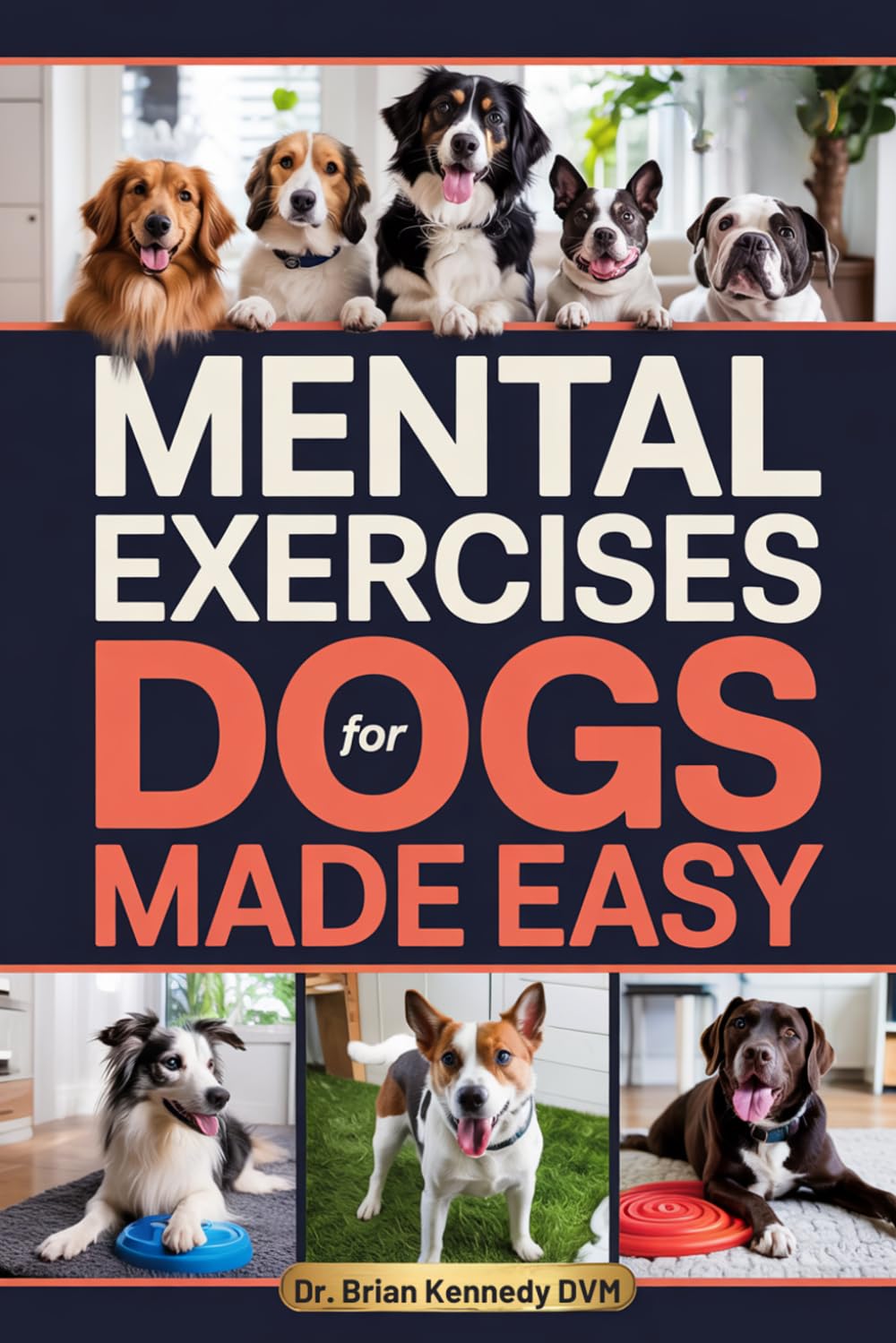Mental Exercises for Dogs Made Easy: A Stress Free Way to Engage Your Dog’s Mind, Improve Behavior, and Strengthen Your Bond - With Quick Games Designed for Real Homes, Busy Lives and Limited Space