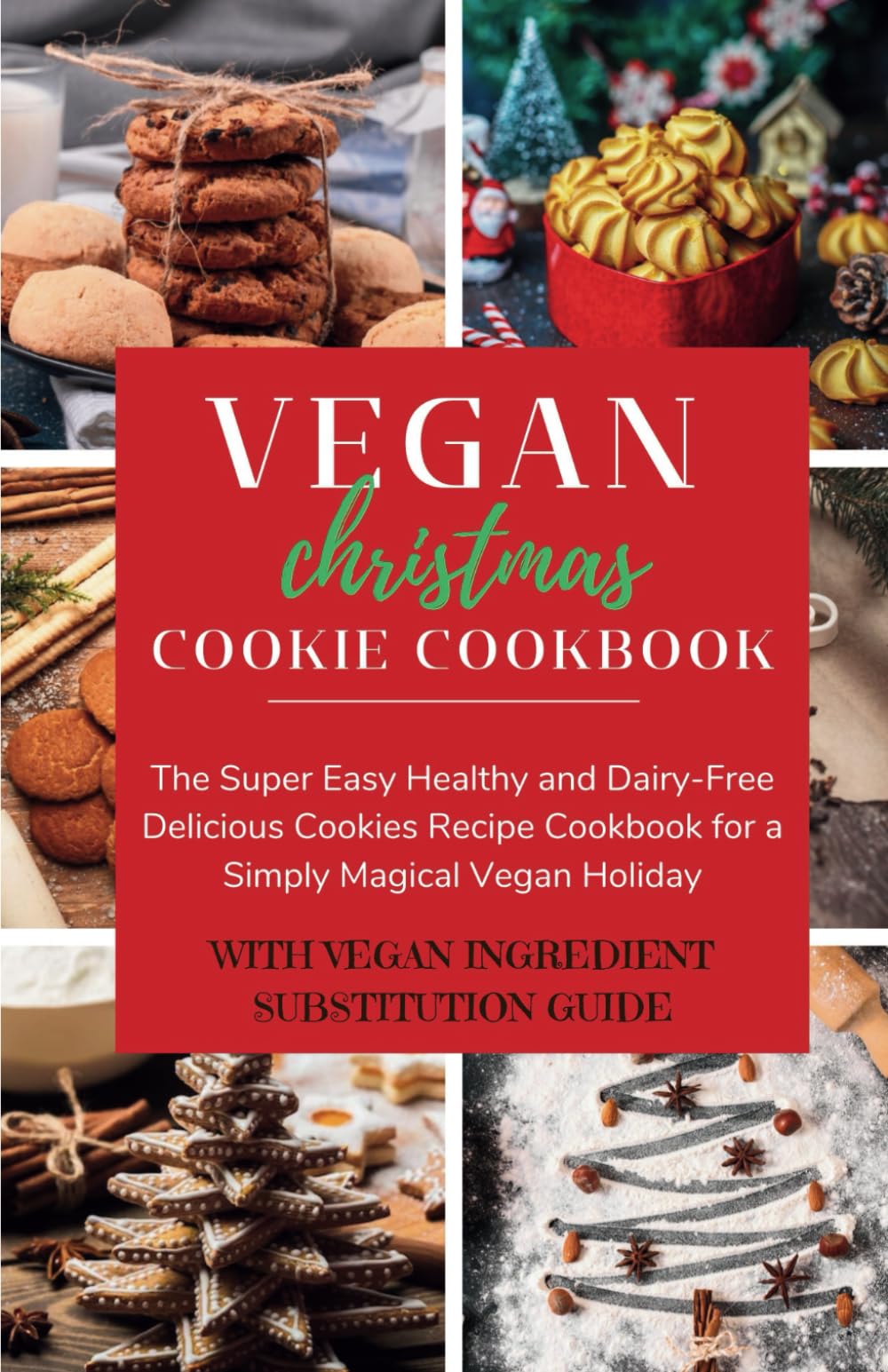 VEGAN CHRISTMAS COOKIE COOKBOOK: The Super Easy Healthy and Dairy-Free Delicious Cookies Recipe Cookbook With Preparation Method Explained for a Simply Magical Vegan Holiday