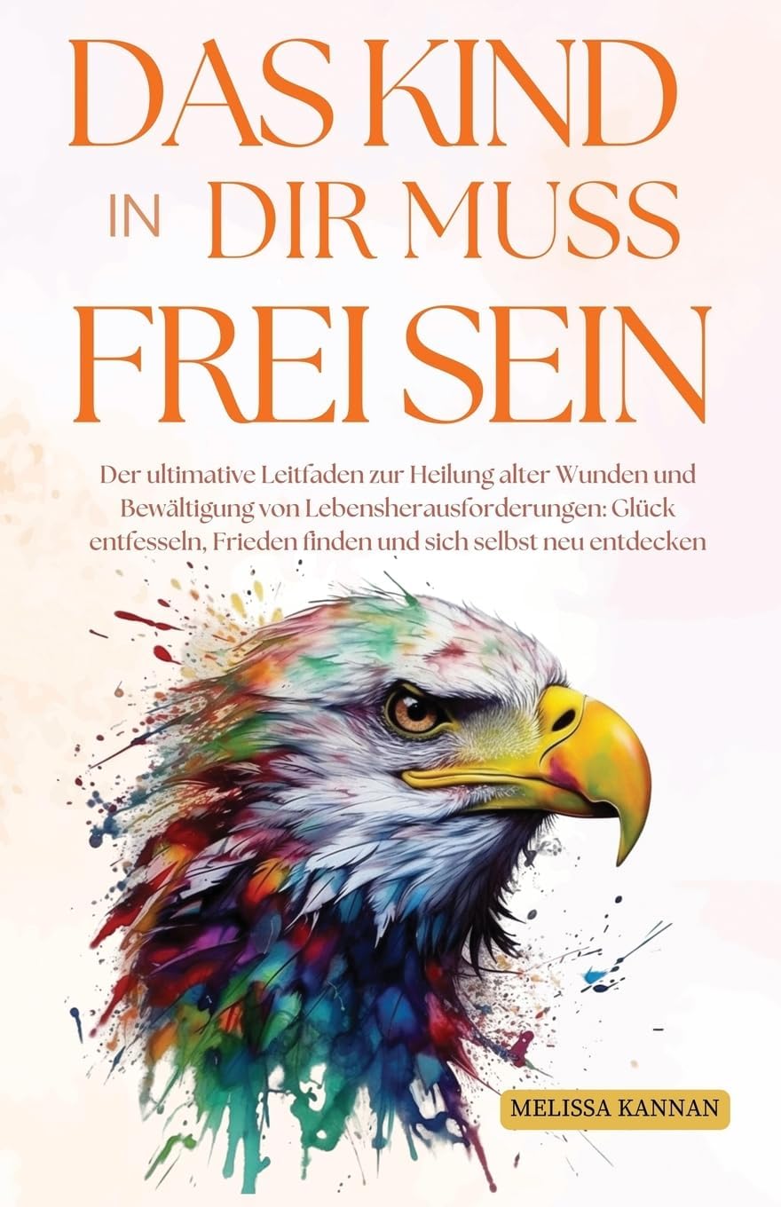 Das Kind in dir muss frei sein: Der ultimative Ratgeber zur Heilung alter Wunden und zur Bewältigung von Lebensherausforderungen, um Glück zu finden, Frieden zu spüren und dich selbst neu zu entdecken