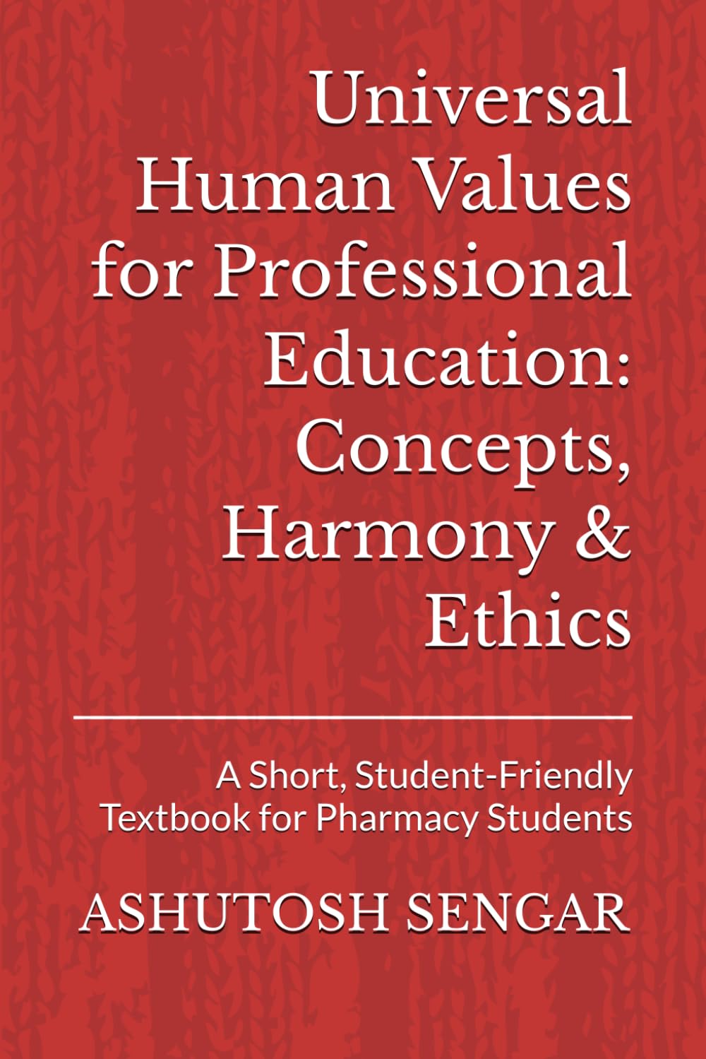Universal Human Values for Professional Education: Concepts, Harmony & Ethics: A Short, Student-Friendly Textbook for Pharmacy Students