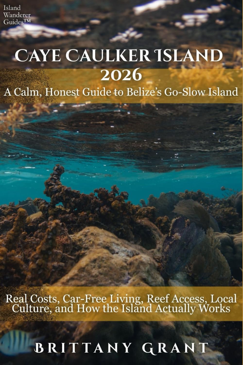 Caye Caulker Island Travel Guide 2026: A Calm, Honest Guide to Belize’s Go-Slow Island — Real Costs, Car-Free Living, Reef Access, Local Culture, and ... Actually Works (Island Wanderer Guides™)