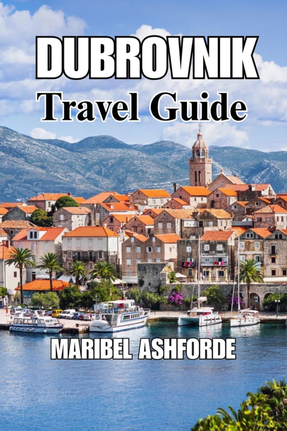 DUBROVNIK Travel Guide: A Complete Vacation Planner with Itinerary, Top Attractions, Where to Stay, Food Guide, Hidden Gems, Island Trips, and Smart Budget Tips