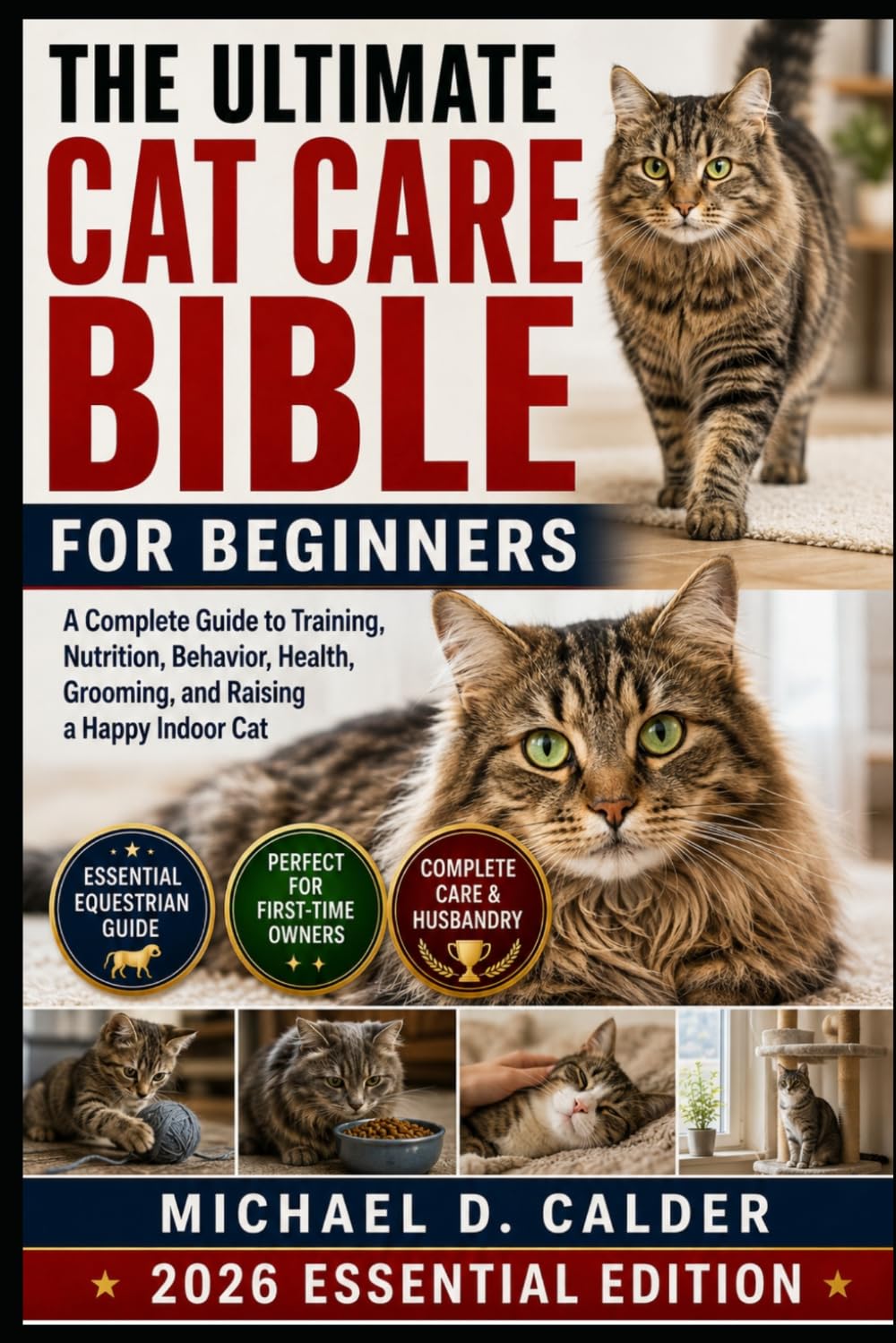 The Ultimate Cat Care Bible for Beginners: A Complete Guide to Training, Nutrition, Behavior, Health, Grooming, and Raising a Happy Indoor Cat