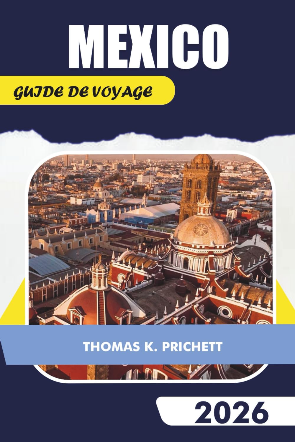 MEXICO GUIDE DE VOYAGE 2026: Découvrez des conseils d'experts, des aperçus culturels, des excursions d'une journée, des lieux de restauration et des aventures culinaires inoubliables