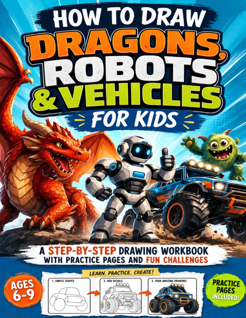 How to Draw Dragons, Robots & Vehicles for Kids: A Step-by-Step Drawing Workbook with Practice Pages and Fun Challenges for Ages 6–9 (How to Draw for Kids Ages 6–9)