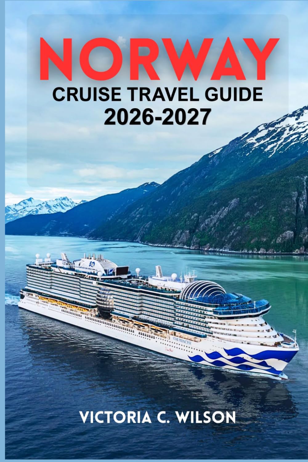 NORWAY CRUISE TRAVEL GUIDE 2026-2027: Your Complete Companion to Fjords, Scenic Coastal Cruises, Iconic Cities, and Unforgettable Shore Excursions