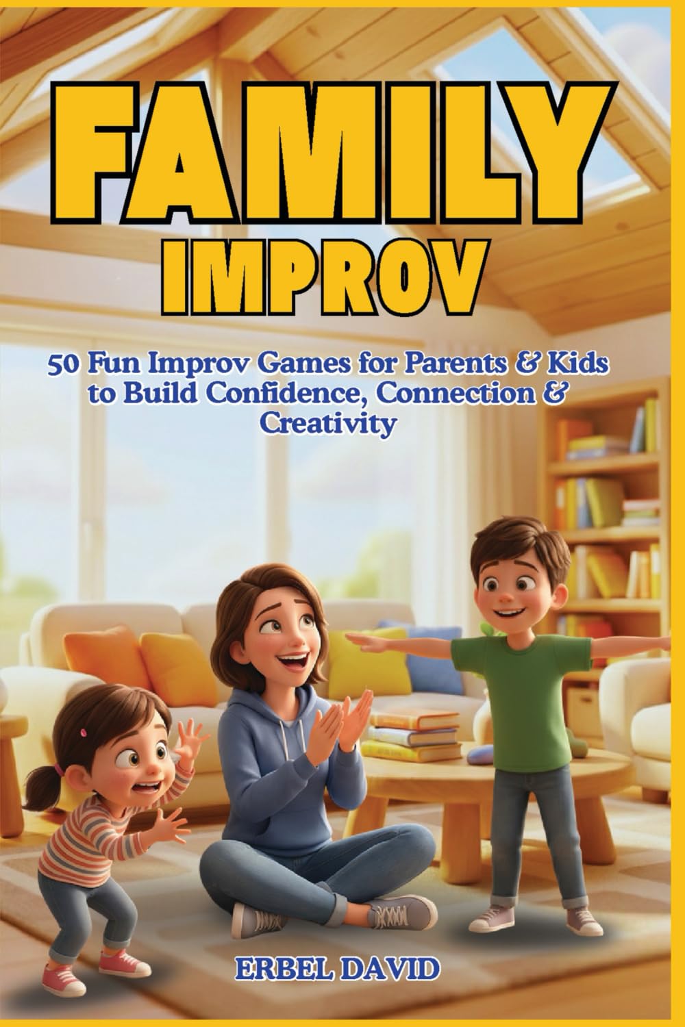 FAMILY IMPROV: 50 Easy and Fun Creative Games to Strengthen Parent-Child Connection and Spark Imagination