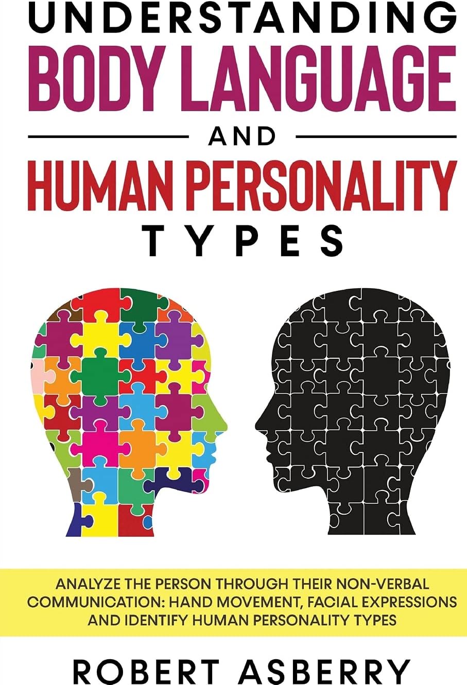 Understanding Body Language and Human Personality Types: Analyze The Person Through Their Non-Verbal Communication: Hand Movement, Facial Expressions and Identify Human Personality Types