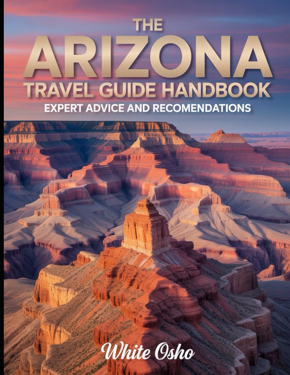 The Arizona Travel Guide Handbook: Expert Advice and Recommendations: Insider Tips and Local Secrets for an Unforgettable Arizona Vacation