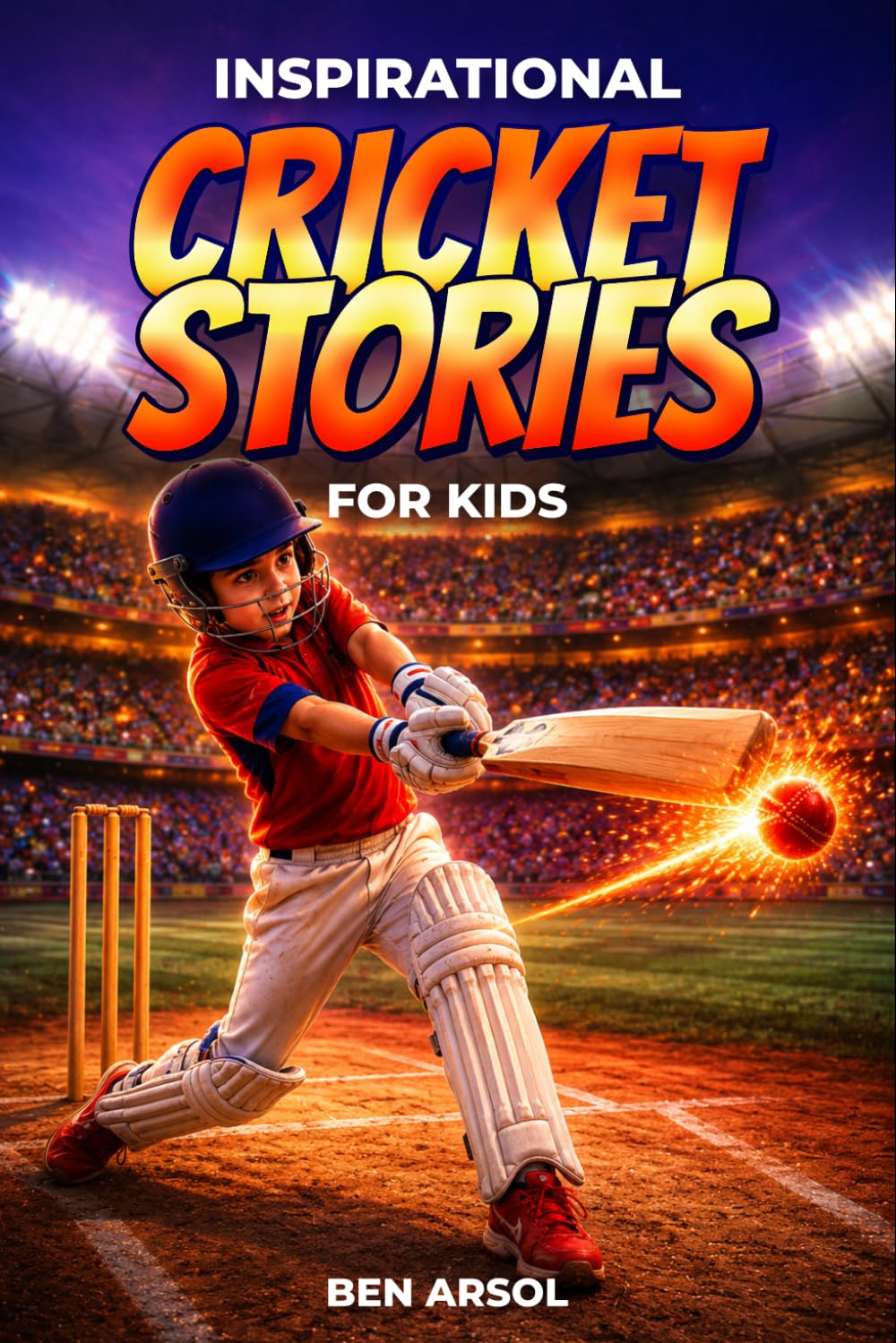 Inspirational Cricket Stories for Kids: 15 Inspiring True Cricket Stories for Young Readers with Lessons in Courage, Perseverance, and Never Giving Up