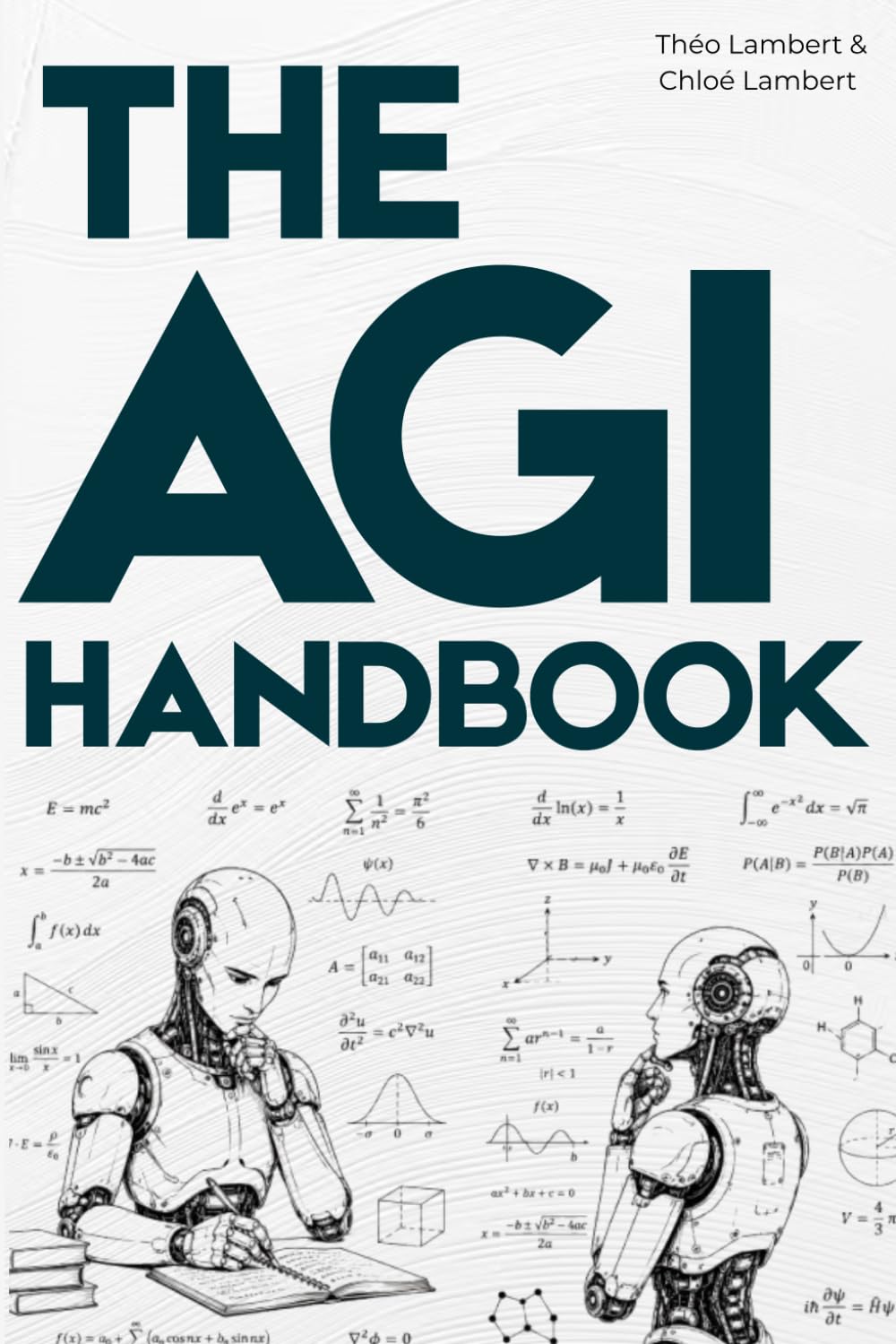 THE AGI HANDBOOK: Everything You Need to Know About Artificial General Intelligence A Clear, Beginner-Friendly Guide to Understanding AGI, Its ... and Its Impact on the Future of Humanity