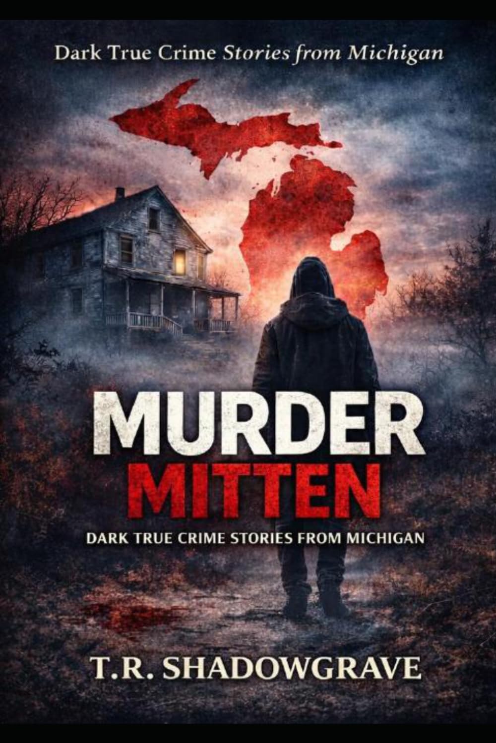 Murder Mitten: Dark True Crime Stories from Michigan That Will Haunt You