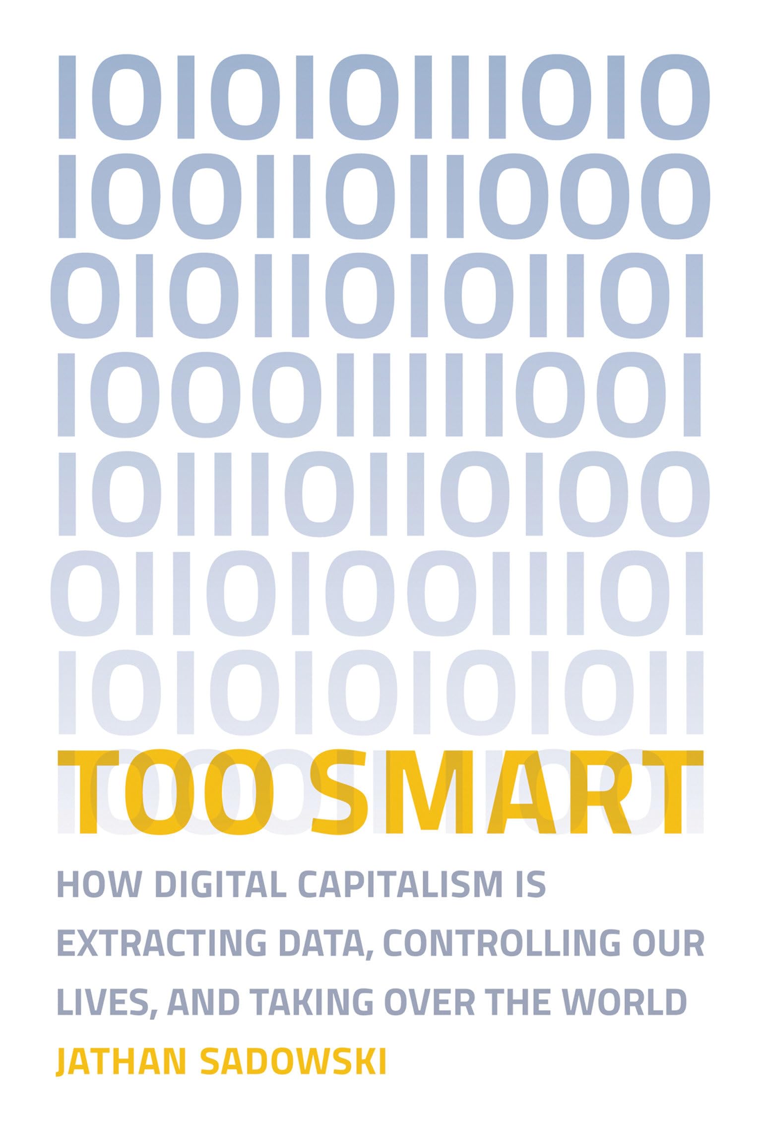 Too Smart: How Digital Capitalism is Extracting Data, Controlling Our Lives, and Taking Over the World (The MIT Press)