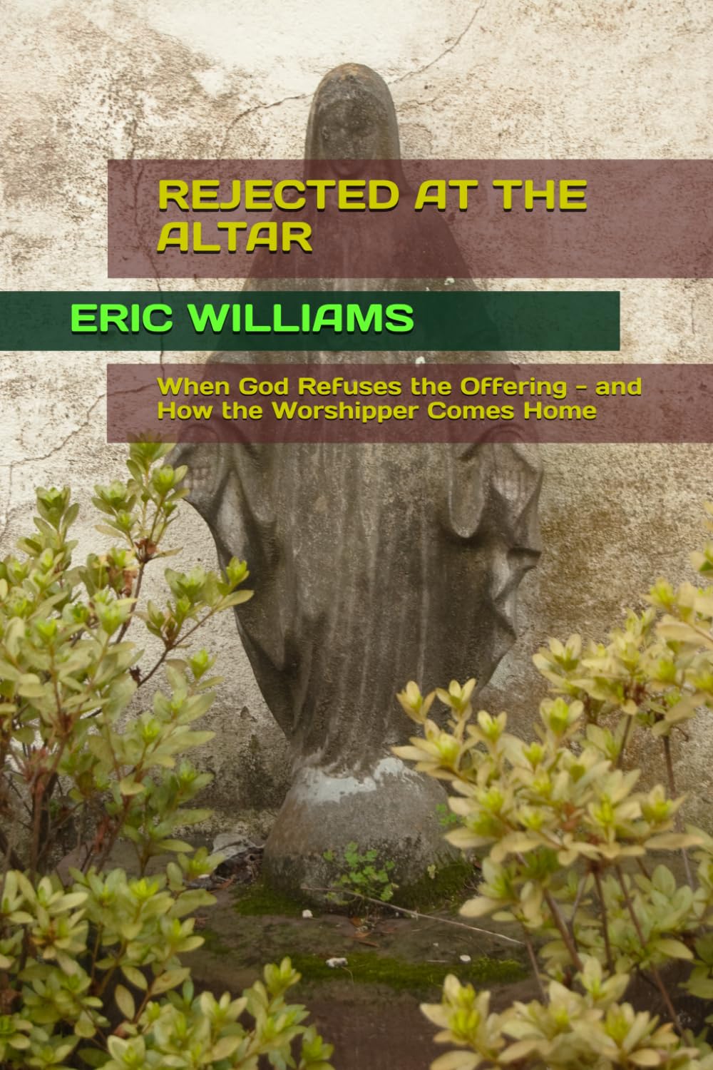 REJECTED AT THE ALTAR: When God Refuses the Offering - and How the Worshipper Comes Home (PRAYER, PRAISE, AND WORSHIP-The Wounded, Distracted, Modern Person Series)