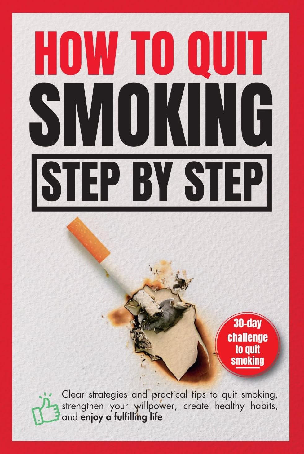 How to quit smoking step by step: Clear strategies and practical tips to quit smoking, strengthen your willpower, create healthy habits, and enjoy a fulfilling life