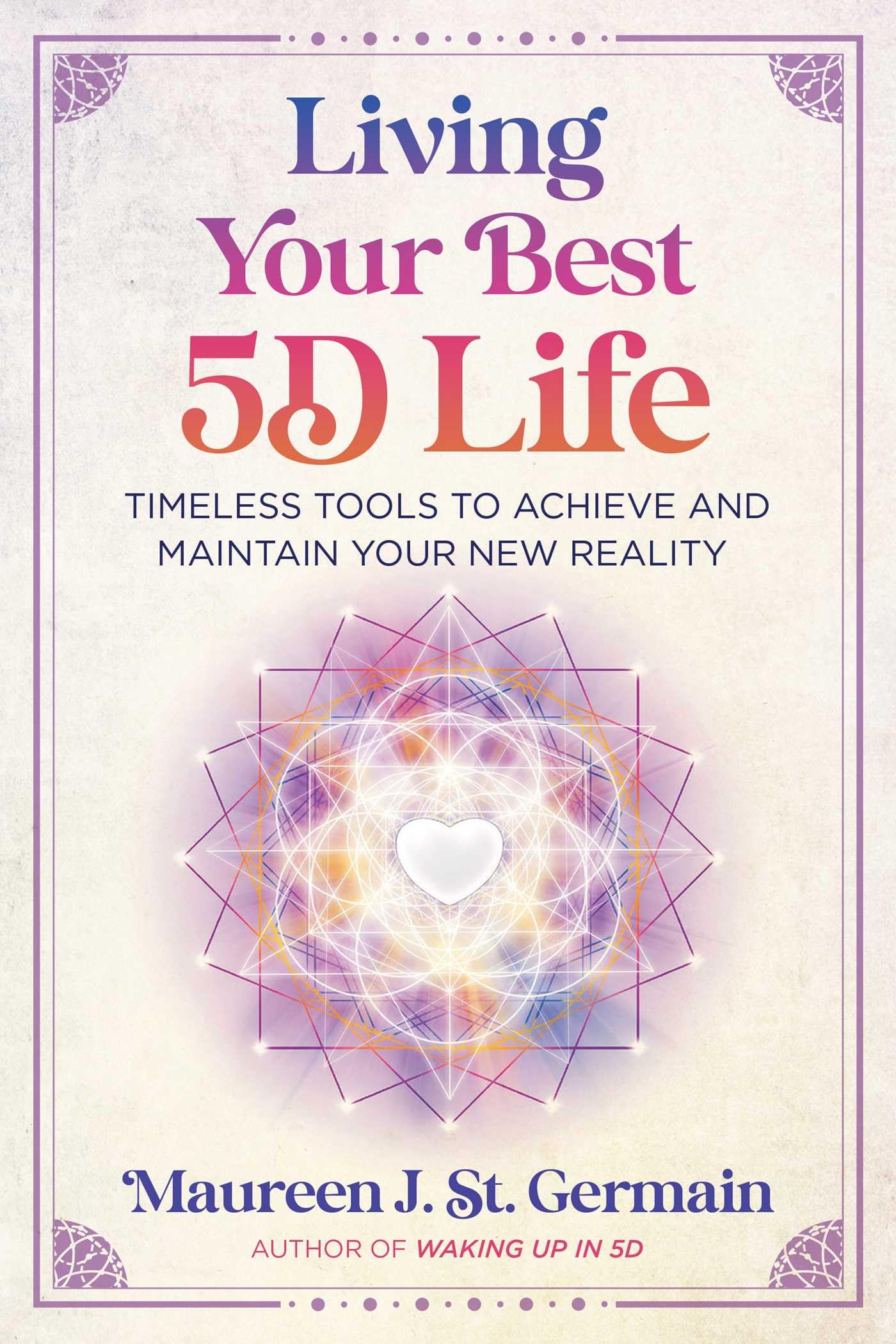 Living Your Best 5D Life: Timeless Tools to Achieve and Maintain Your New Reality