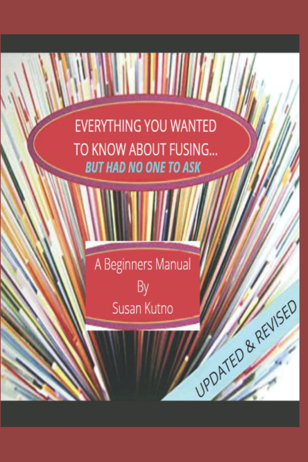 Everything You Wanted To Know About Fusing....But Had No One To Ask: A Beginners Fusing Manual