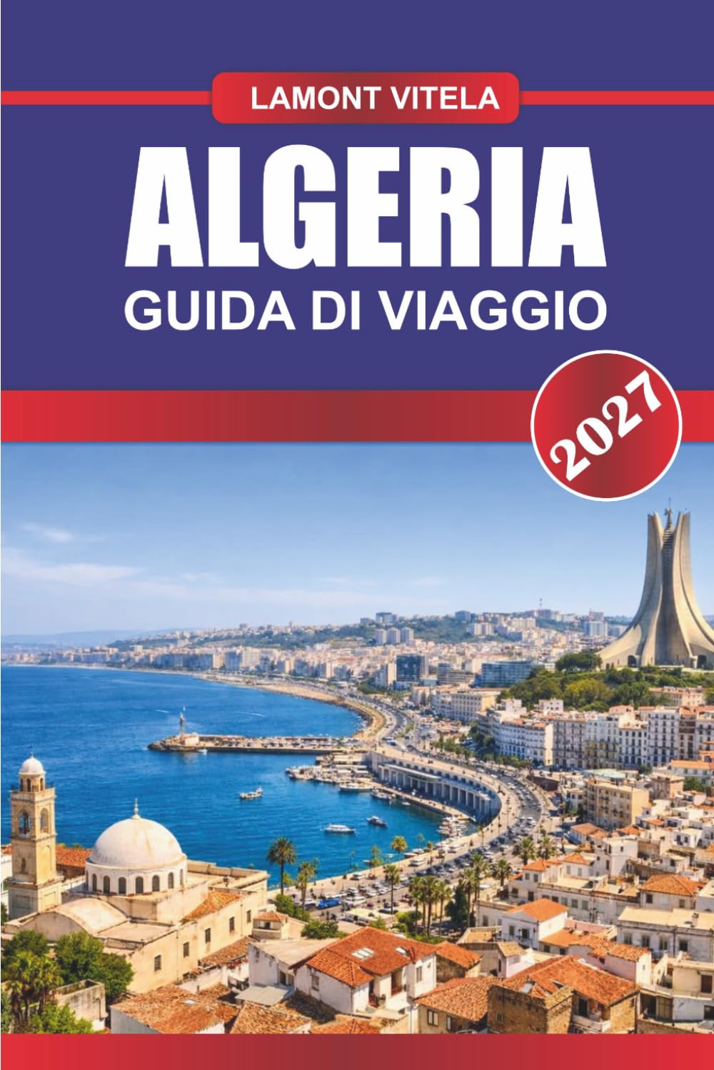 GUIDA DI VIAGGIO ALGERIA 2027: Esplora luoghi iconici, tesori locali, gite giornaliere, itinerari, locali per ristorare e consigli di viaggio da insider