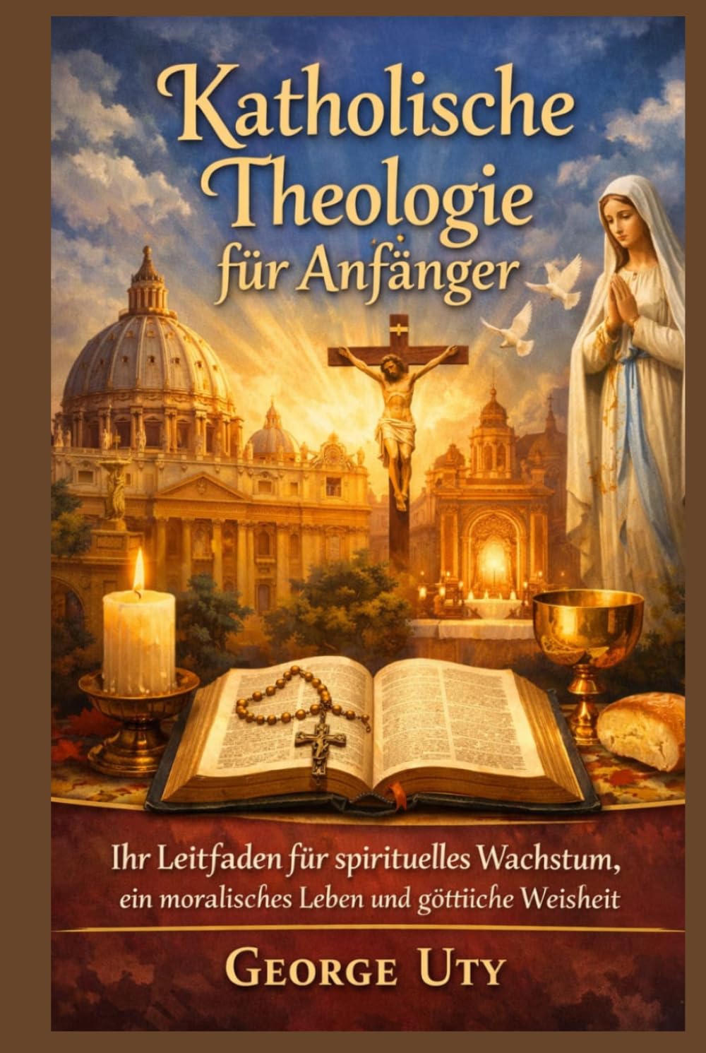 Katholische Theologie für Anfänger: Ihr Leitfaden für spirituelles Wachstum, ein moralisches Leben und göttliche Weisheit
