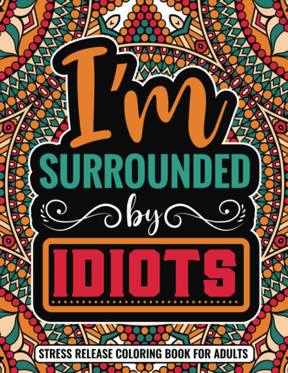 I'm Surrounded By Idiots Stress Release Coloring Book For Adults: Fill the Blanks with your fav idiots & Color away De-stress with humor and ... Cuss Words and Coloring Book Collection)