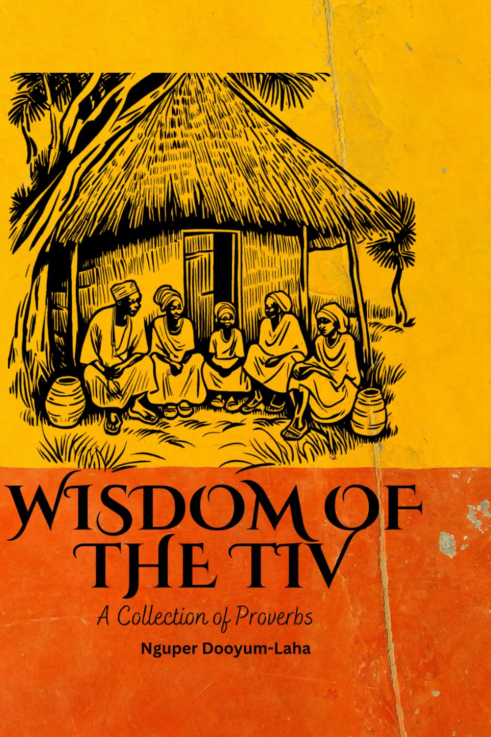 Wisdom of the Tiv: A Collection of Proverbs (Echoes of Tivland: Tiv Folklore and Myth)