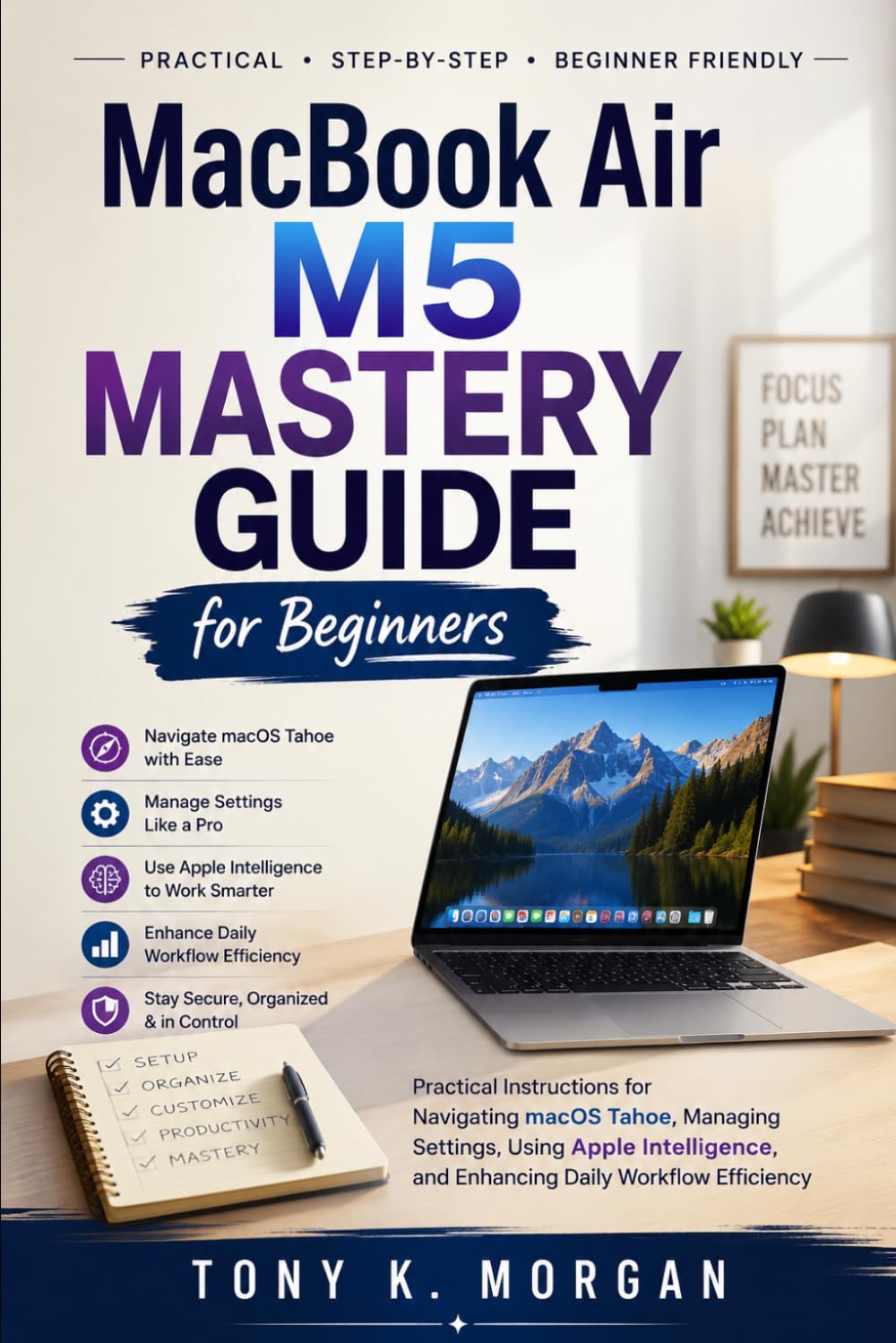 MacBook Air M5 Mastery Guide for Beginners: Practical Instructions for Navigating macOS Tahoe, Managing Settings, Using Apple Intelligence, and ... Workflow Efficiency (Gadgets Review Updates)