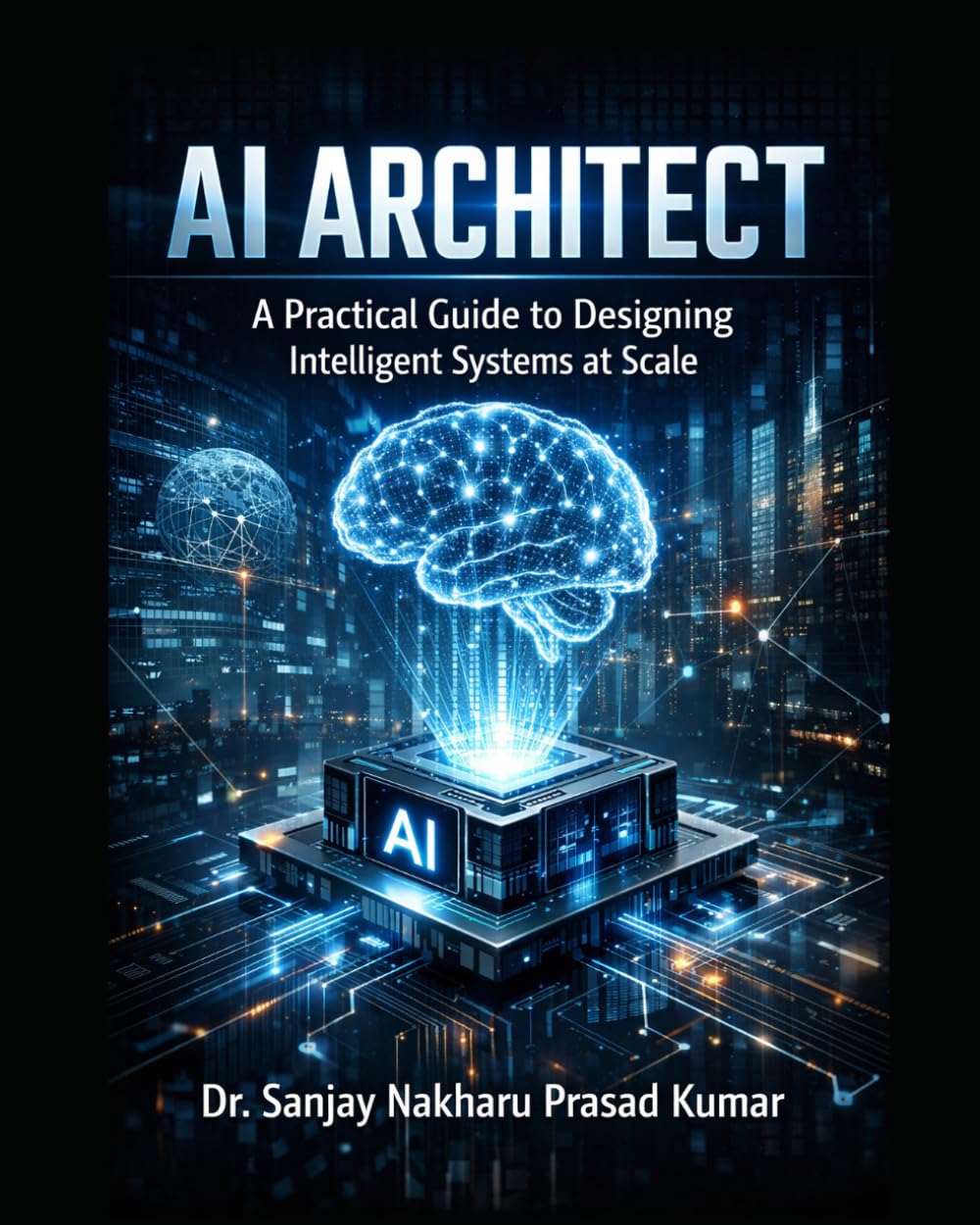 AI Architect: A Practical Guide to Designing Intelligent Systems at Scale: Building scalable, secure, and production-ready intelligent systems for the modern enterprise