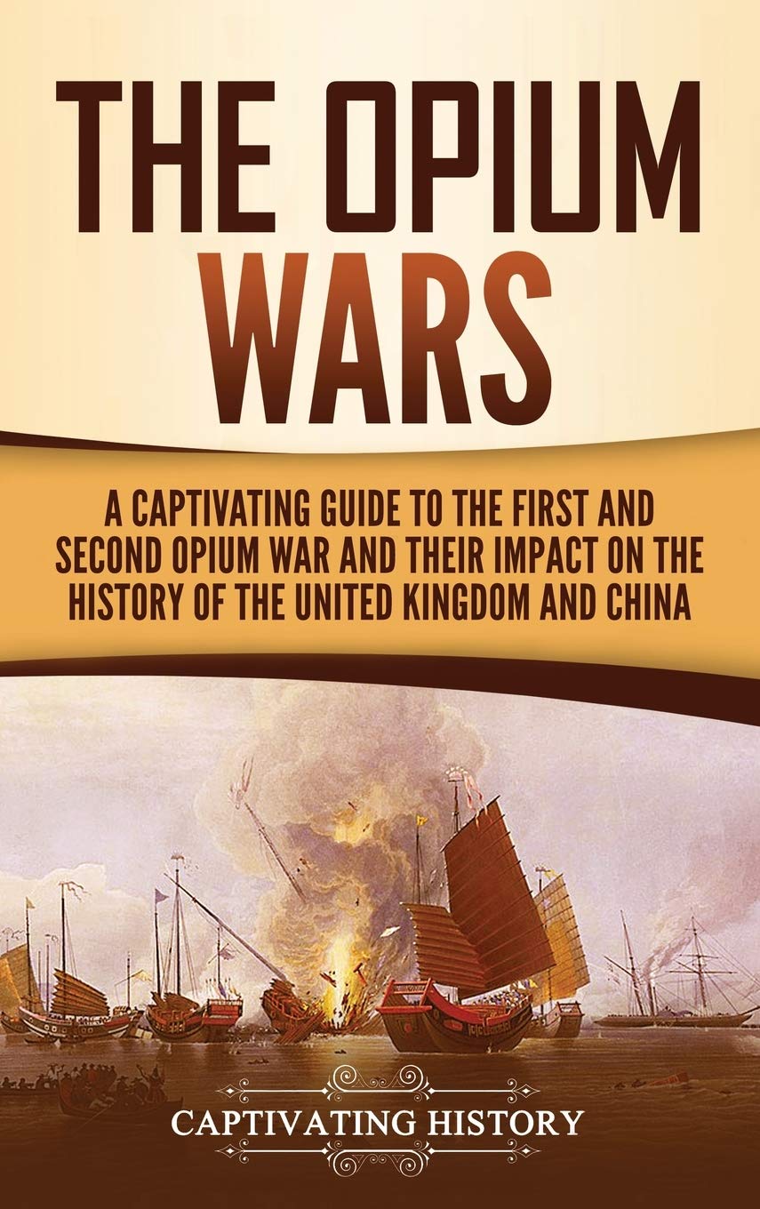 The Opium Wars: A Captivating Guide to the First and Second Opium War and Their Impact on the History of the United Kingdom and China