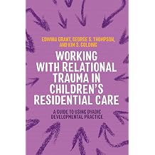 Working with Relational Trauma in Children's Residential Care A Guide to Using Dyadic Developmental Practice Guides to Working with Relational Trauma Using DDP