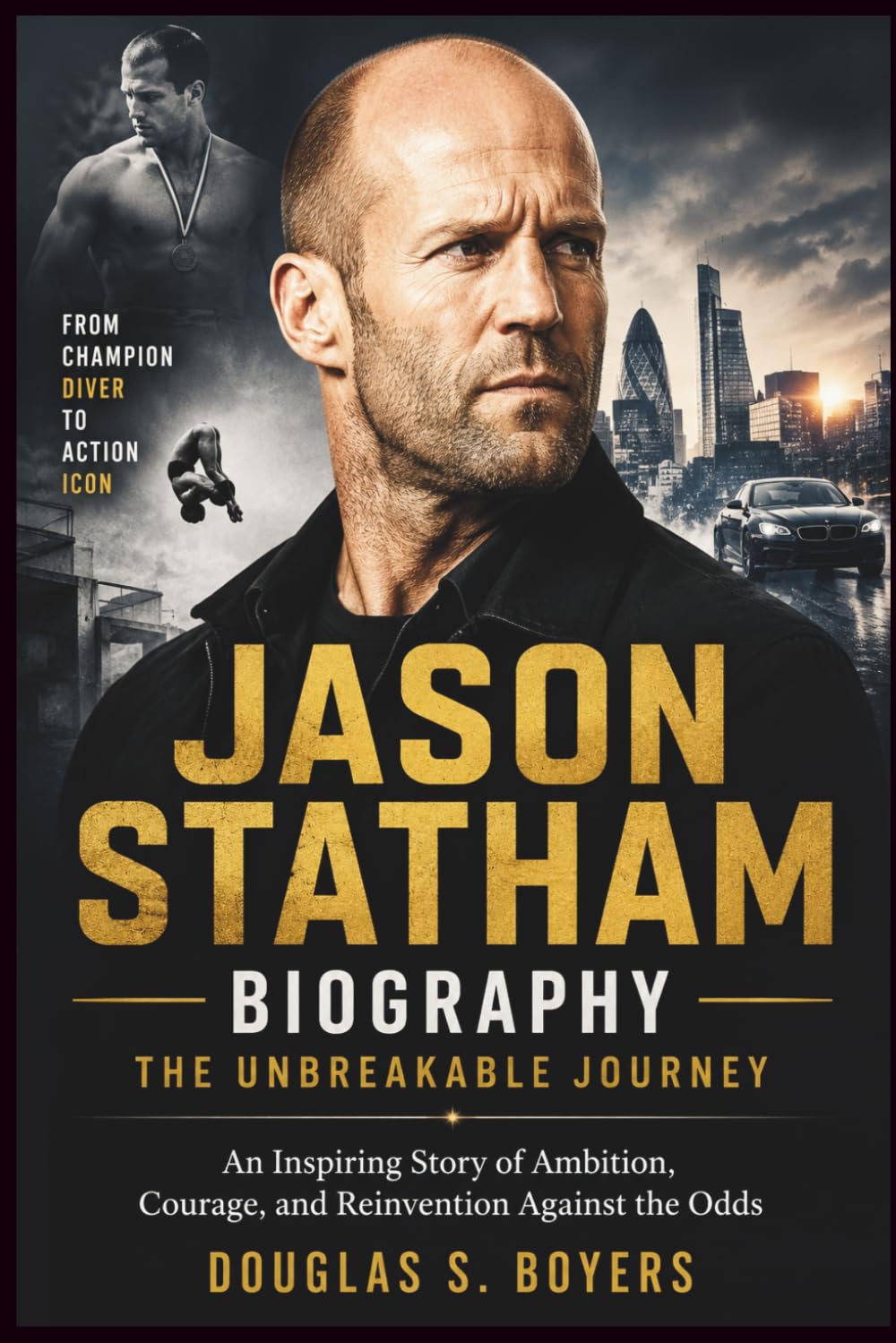 Jason Statham Biography: The Unbreakable Journey: An Inspiring Story of Ambition, Courage, and Reinvention Against the Odds