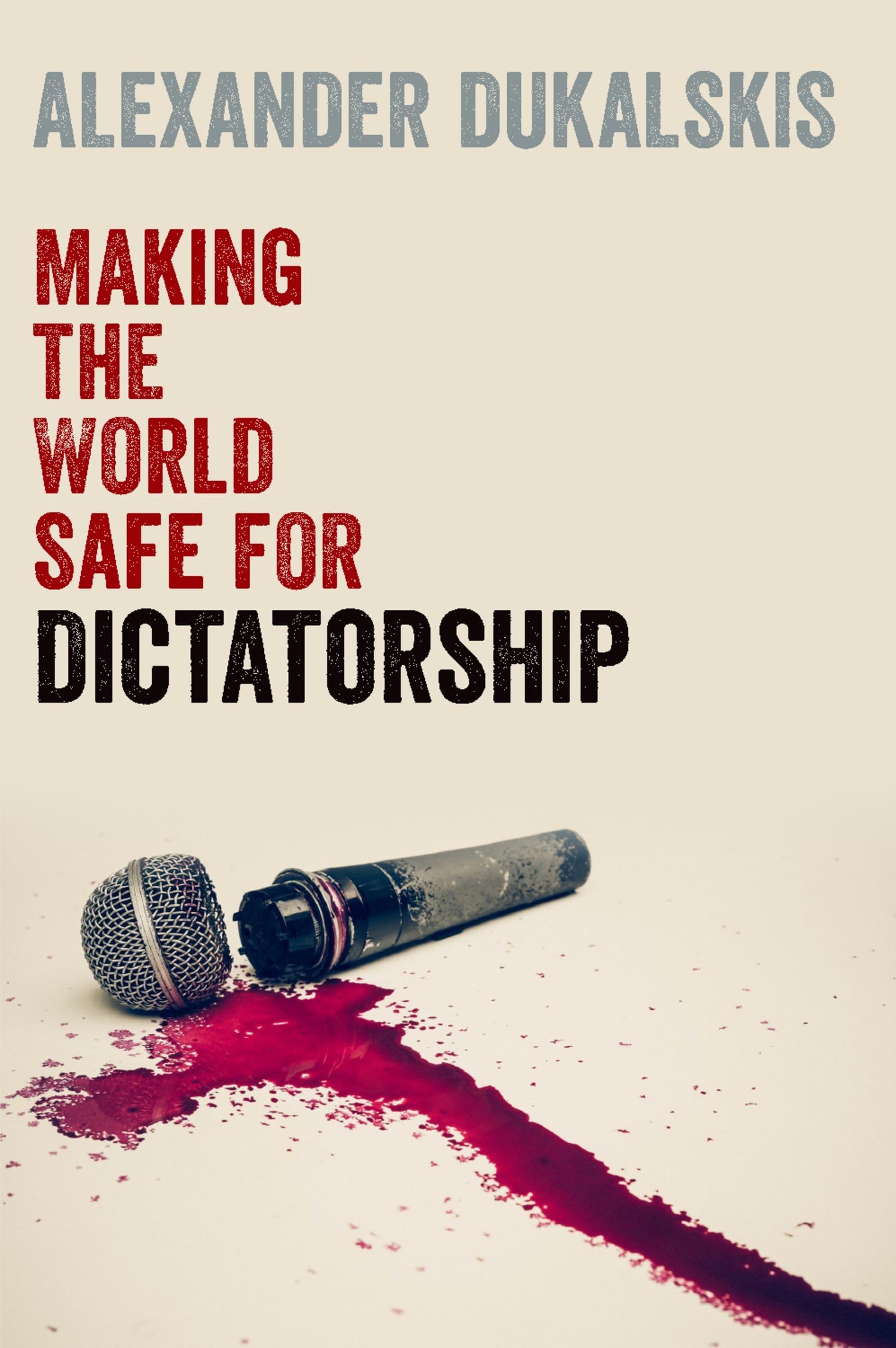 Making the World Safe for Dictatorship by Alexander  Dukalskis HARDBACK