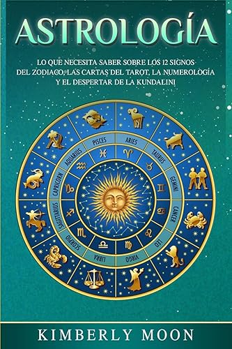 Astrología: Lo que necesita saber sobre los 12 signos del Zodiaco, las cartas del tarot, la numerología y el despertar de la kundalini (Spanish Edition)
