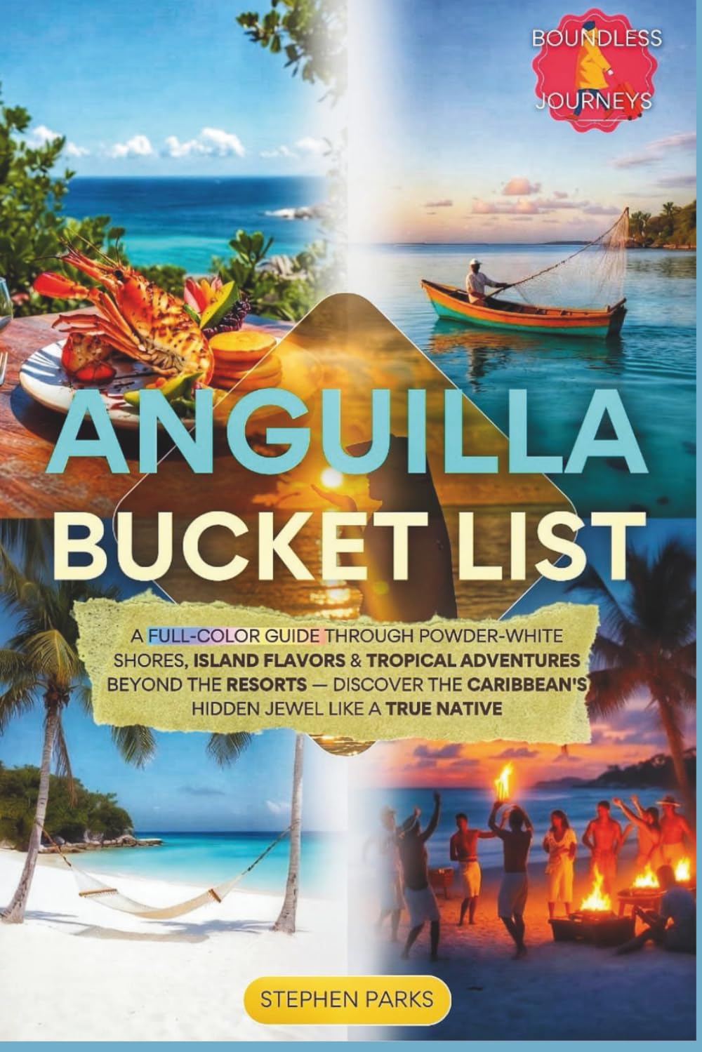 Anguilla Bucket List: A Full-Color Guide Through Powder-White Shores, Island Flavors & Tropical Adventures Beyond the Resorts — Discover the Caribbean's Hidden Jewel Like a True Native