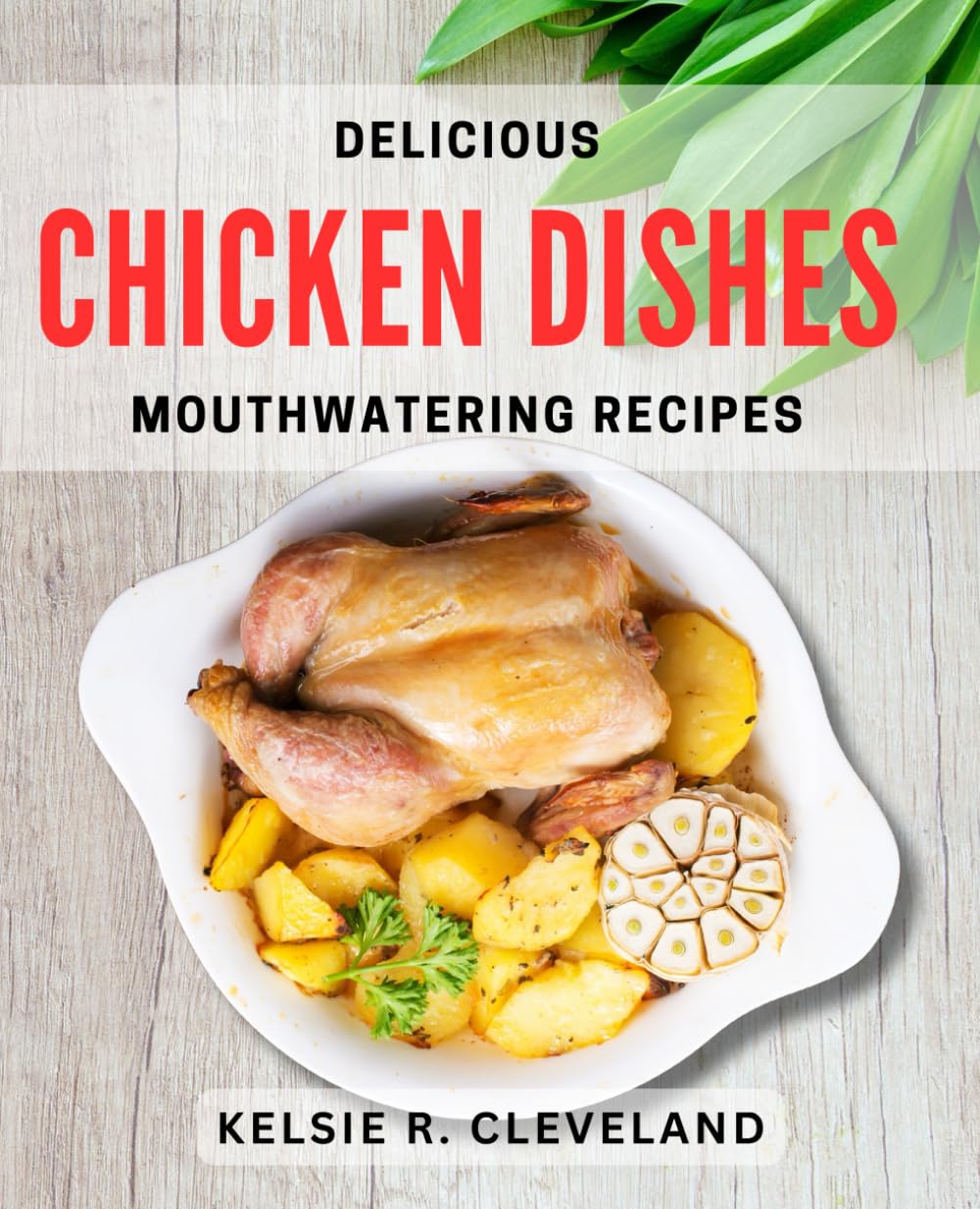 Delicious Chicken Dishes: Mouthwatering Recipes: Irresistible Chicken Recipes: Flavorful Dishes to Tantalize Your Taste Buds