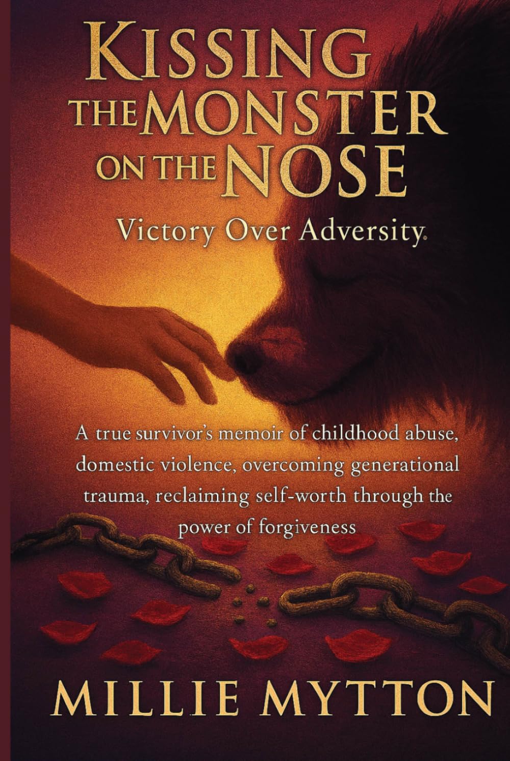 Kissing the Monster on the Nose: A True Survivor's Memoir of Childhood Abuse, Domestic Violence, Reclaiming Self-worth Through the Power of Forgiveness