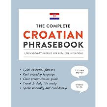 The Complete Croatian Phrasebook 1,200 Everyday Phrases for Real-Life Situations, Core Vocabulary for Daily Communication, A Practical Speaking Guide Learn Croatian