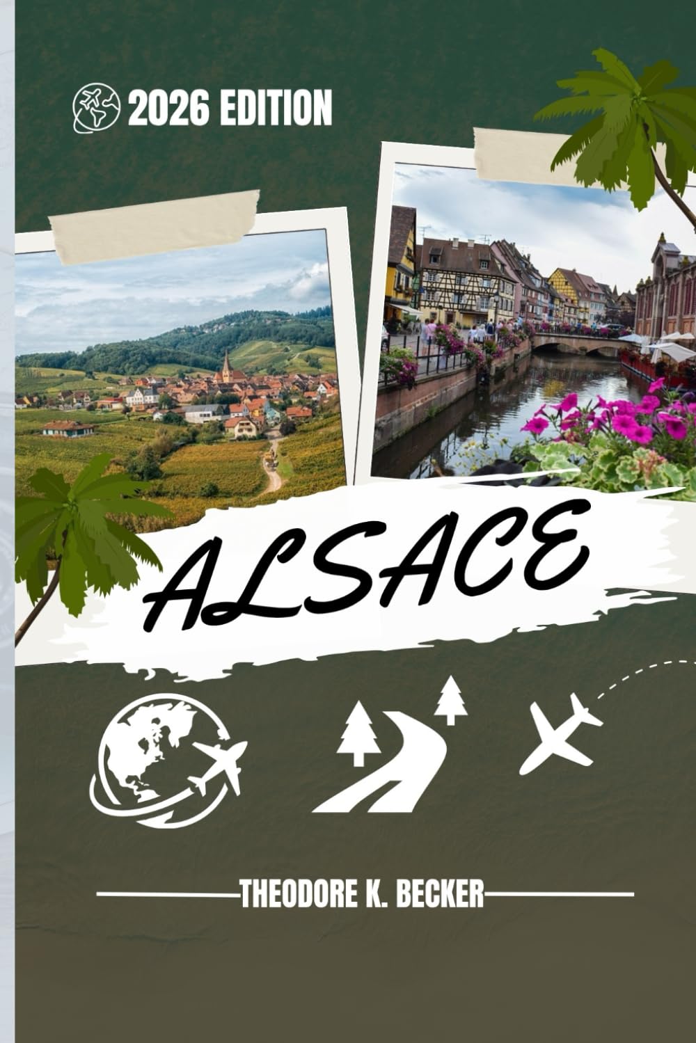 ALSACE TRAVEL GUIDE: Discover Top Attractions, Outdoor Activities, Hidden Gems, and Day Trips For Adventurous Traveler