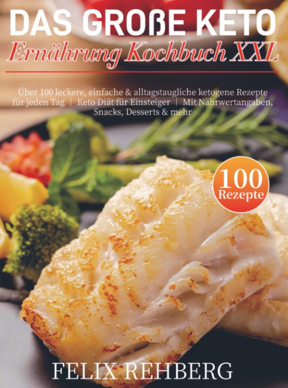 Das Große Keto Ernährung Kochbuch XXL: Über 100 leckere, einfache & alltagstaugliche ketogene Rezepte für jeden Tag │ Keto Diät für Einsteiger │ Mit Nährwertangaben, Snacks, Desserts & mehr
