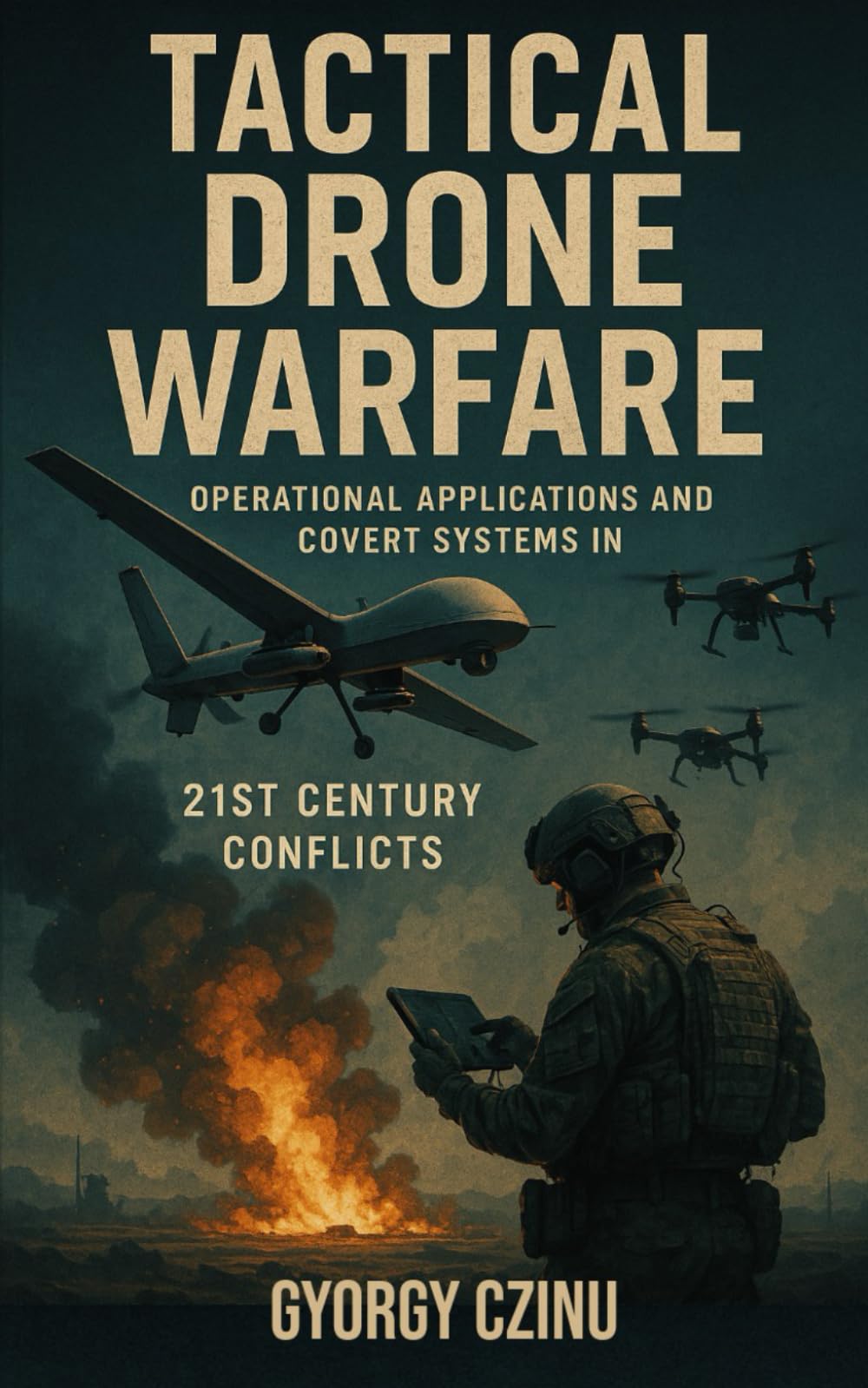 Tactical Drone Warfare: Operational Applications and Covert Systems in 21st Century Conflicts (The Drone Age: Technology of War)
