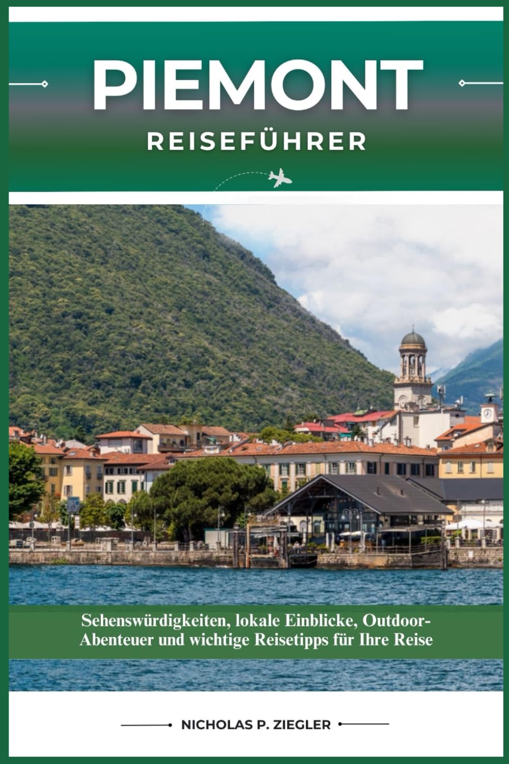 PIEMONT REISEFÜHRER: Sehenswürdigkeiten, lokale Einblicke, Outdoor-Abenteuer und wichtige Reisetipps für Ihre Reise