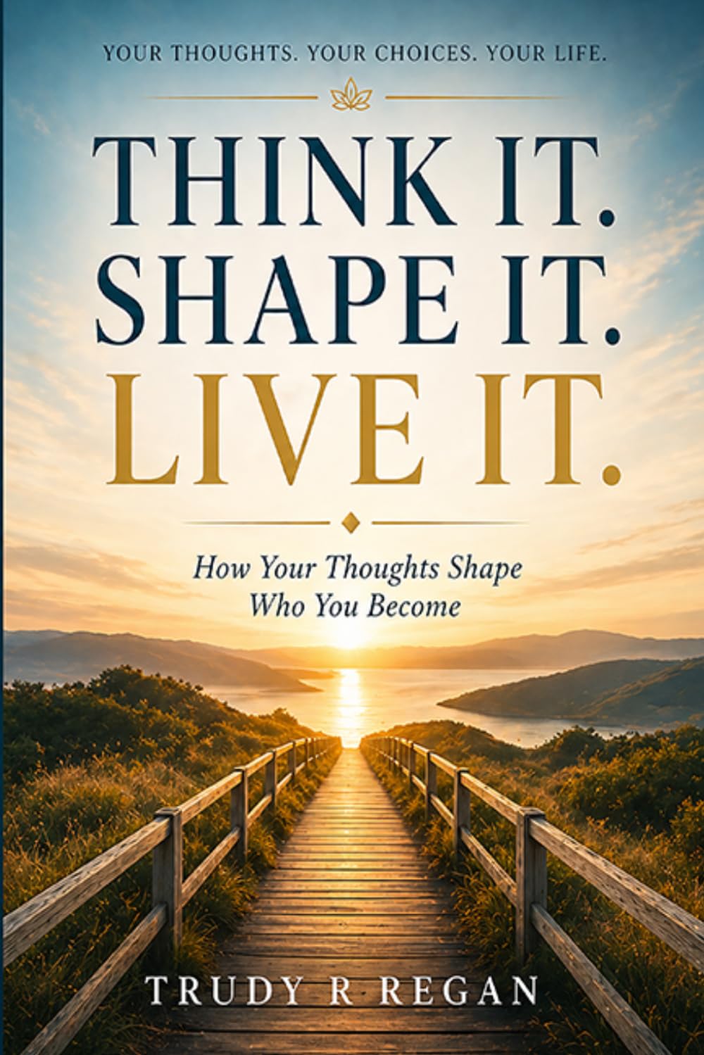 Think it. Shape it. Live it.: How Your Thoughts Shape Who You Become: 4 (Built from the Inside Out)