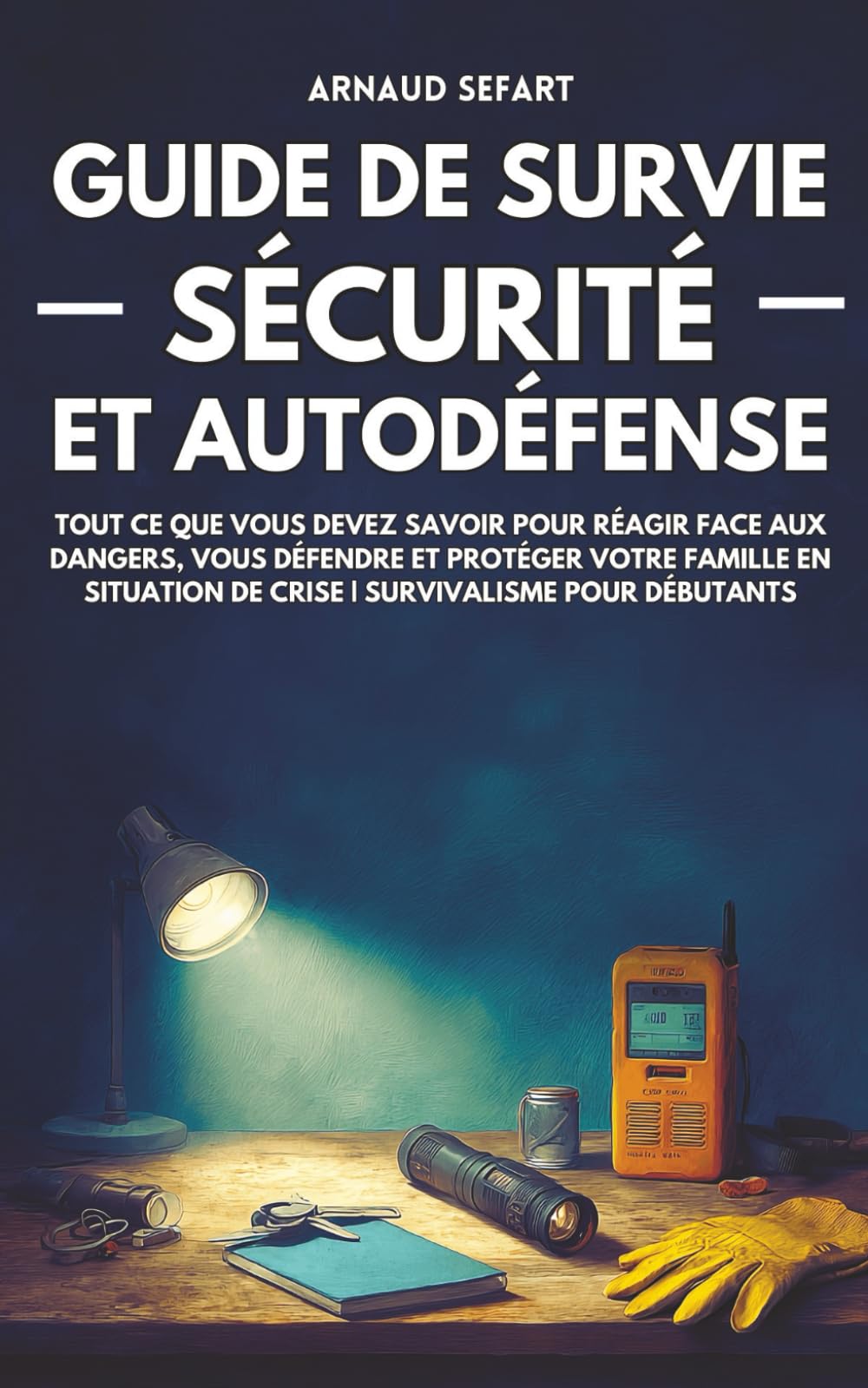 Guide de survie : sécurité et autodéfense: Tout ce que vous devez savoir pour réagir face aux dangers, vous défendre et protéger votre famille en situation de crise | Survivalisme pour débutants