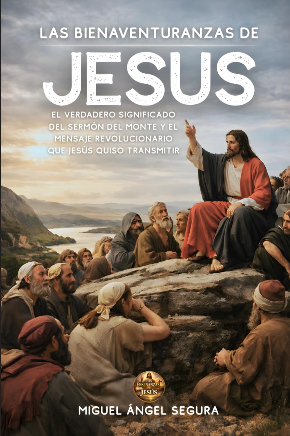 Las Bienaventuranzas de Jesús: El verdadero significado del Sermón del Monte y el mensaje revolucionario que Jesús quiso transmitir (Las enseñanzas de Jesús)