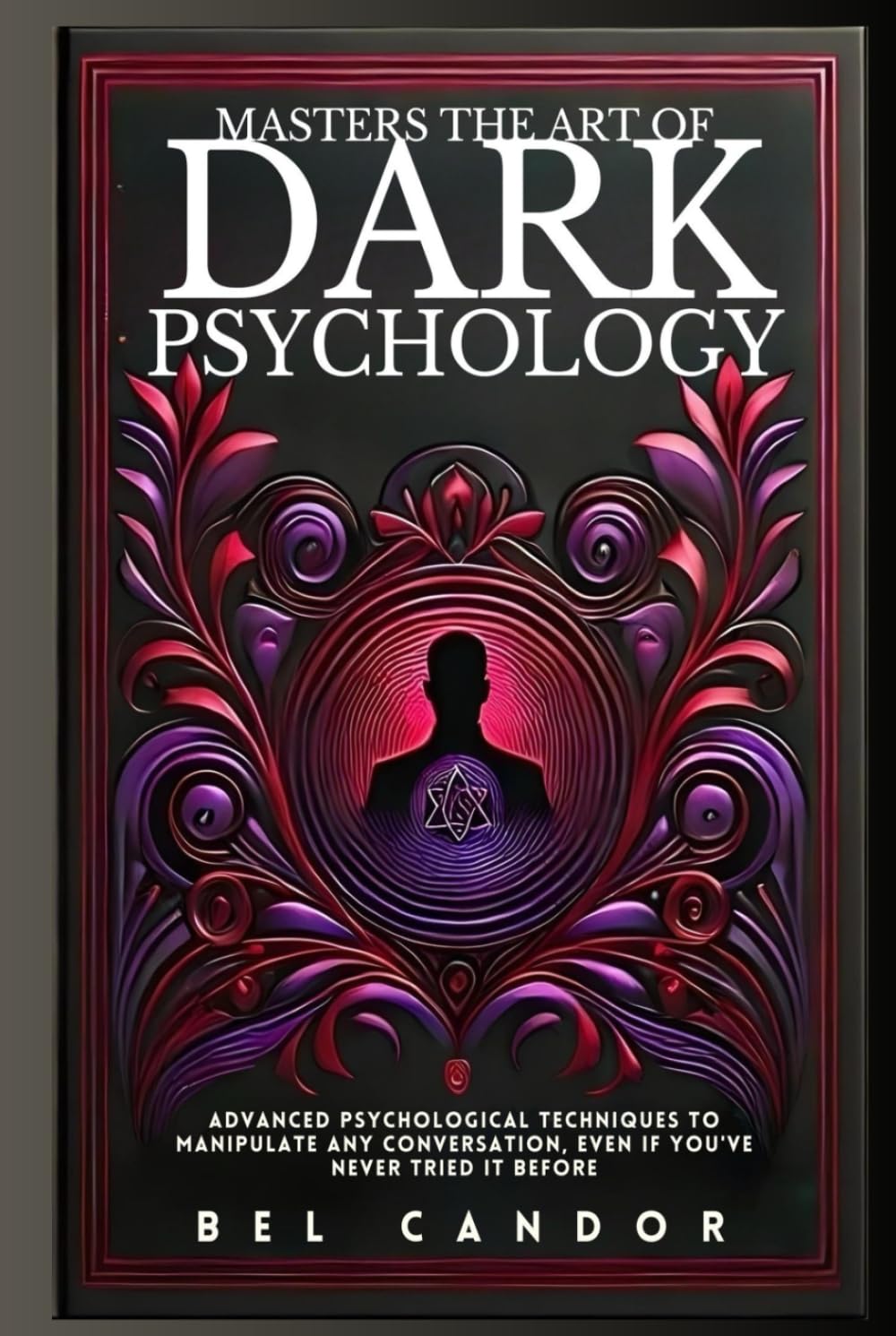 MASTERS THE ART OF DARK PSYCHOLOGY: Advanced Psychological Techniques To Manipulate Any Conversation, Even If You've Never Tried It Before