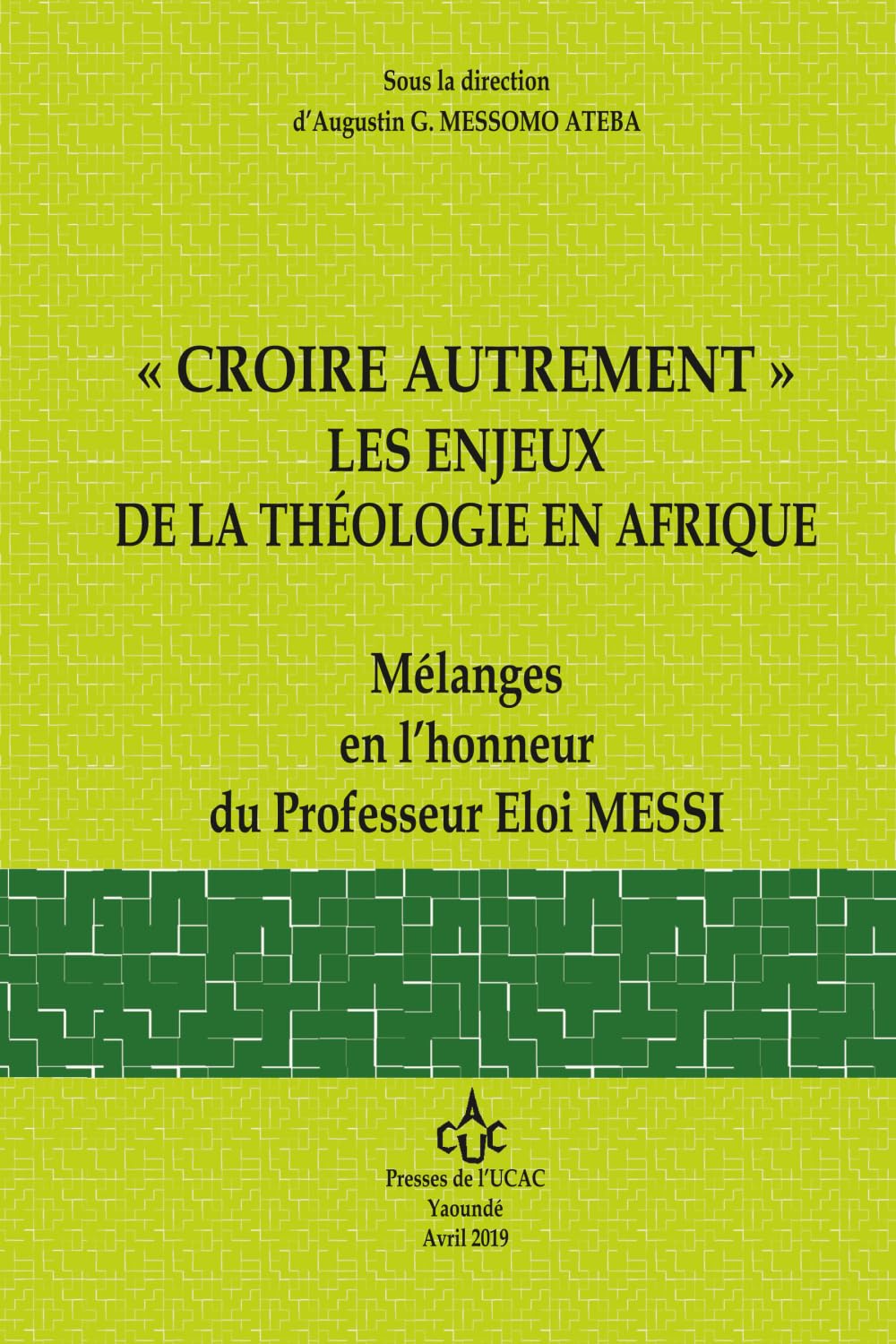 "CROIRE AUTREMENT" LES ENJEUX DE LA THEOLOGIE EN AFRIQUE: Mélanges en l'honneur du Professeur Eloi Messi (LES PRESSES DE L'UCAC / PUCAC)