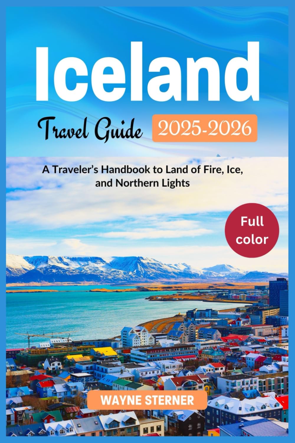 Iceland Travel Guide 2025-2026 Edition (Full-color): A Traveler’s Handbook to Land of Fire, Ice, and Northern Lights (World Wanderer's Guides)