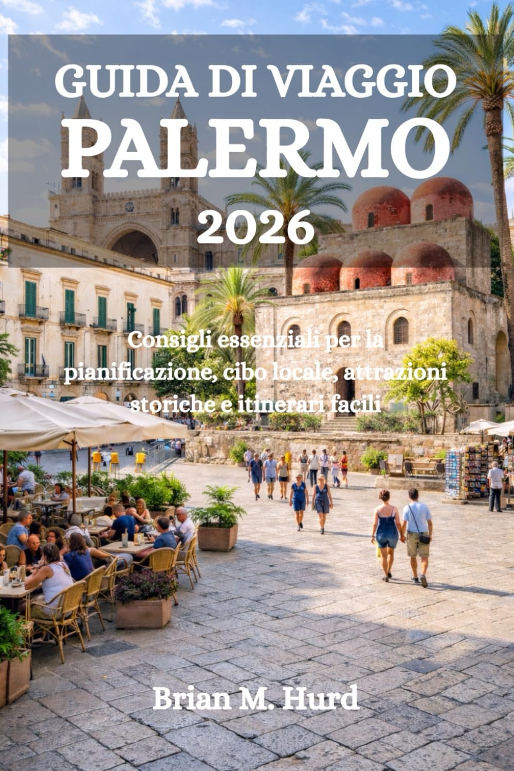 GUIDA DI VIAGGIO PALERMO 2026: Consigli essenziali per la pianificazione, cibo locale, attrazioni storiche e itinerari facili