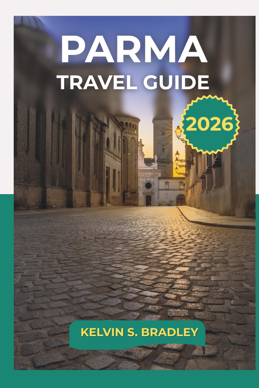 PARMA TRAVEL GUIDE 2026: Explore Historic Landmarks, Culinary Traditions, and Day Trip in Northern Italy with Full Itineraries
